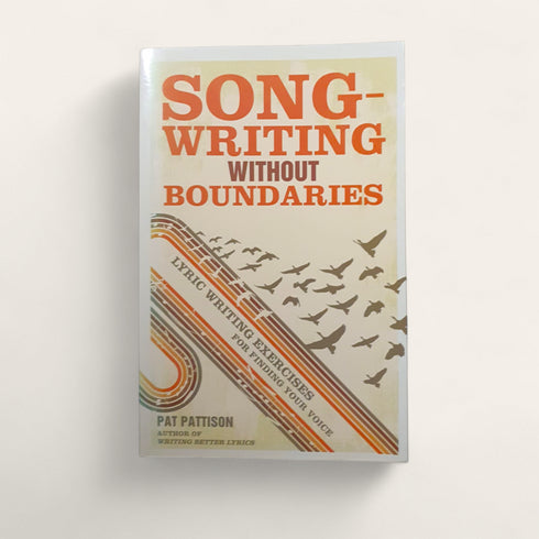 Songwriting Without Boundaries: Lyric Writing Exercises for Finding Your Voice by Pat Pattison